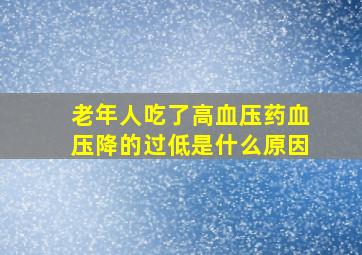 老年人吃了高血压药血压降的过低是什么原因