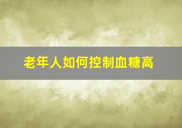 老年人如何控制血糖高