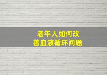 老年人如何改善血液循环问题