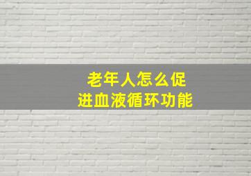 老年人怎么促进血液循环功能