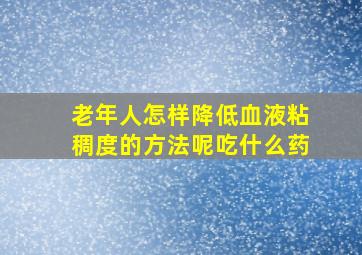 老年人怎样降低血液粘稠度的方法呢吃什么药