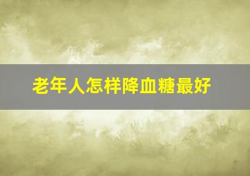 老年人怎样降血糖最好