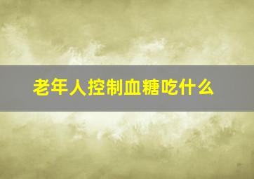 老年人控制血糖吃什么