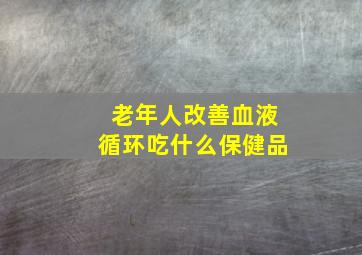 老年人改善血液循环吃什么保健品