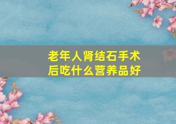 老年人肾结石手术后吃什么营养品好