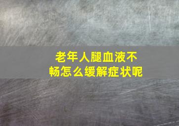 老年人腿血液不畅怎么缓解症状呢