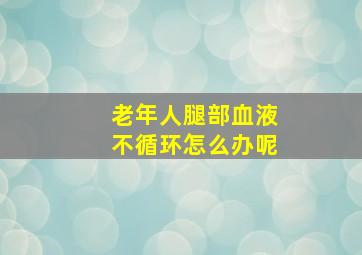 老年人腿部血液不循环怎么办呢