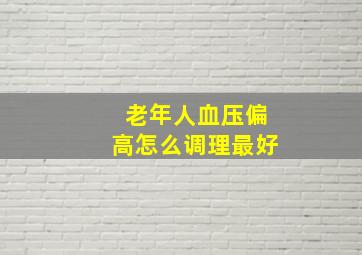 老年人血压偏高怎么调理最好