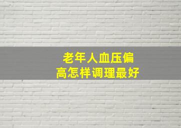 老年人血压偏高怎样调理最好