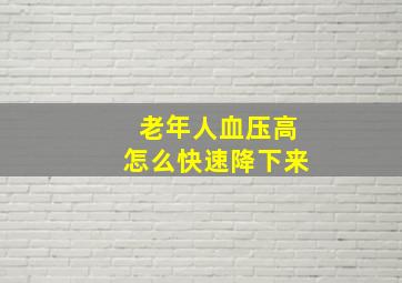 老年人血压高怎么快速降下来