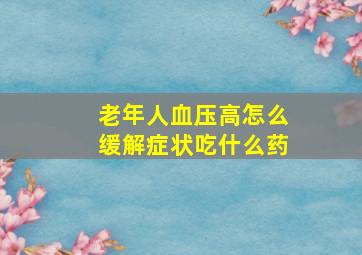 老年人血压高怎么缓解症状吃什么药