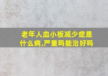 老年人血小板减少症是什么病,严重吗能治好吗