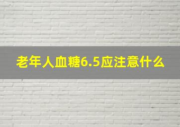 老年人血糖6.5应注意什么