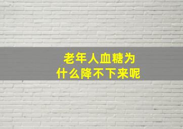 老年人血糖为什么降不下来呢