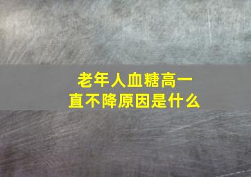 老年人血糖高一直不降原因是什么