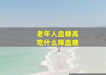 老年人血糖高吃什么降血糖