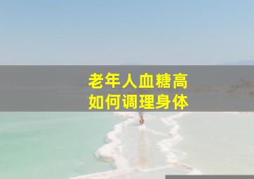 老年人血糖高如何调理身体