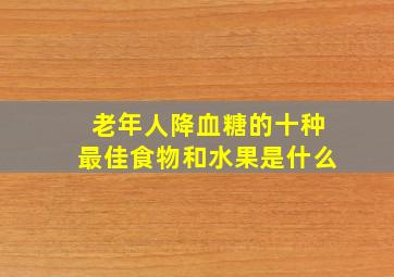 老年人降血糖的十种最佳食物和水果是什么