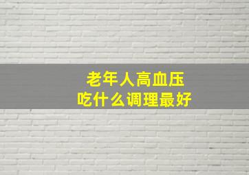 老年人高血压吃什么调理最好