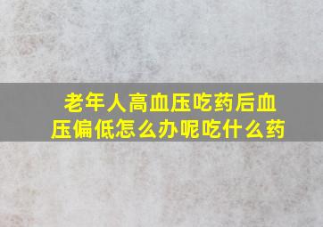 老年人高血压吃药后血压偏低怎么办呢吃什么药