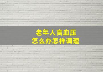 老年人高血压怎么办怎样调理