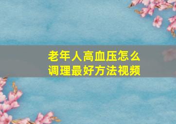 老年人高血压怎么调理最好方法视频