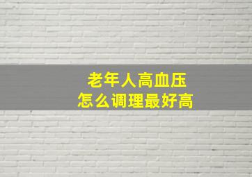 老年人高血压怎么调理最好高