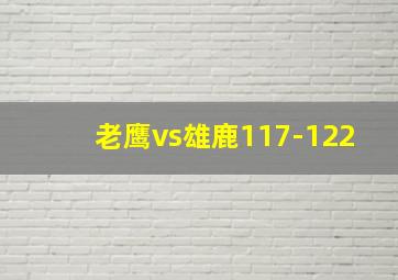 老鹰vs雄鹿117-122