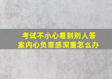 考试不小心看到别人答案内心负罪感深重怎么办