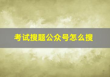 考试搜题公众号怎么搜