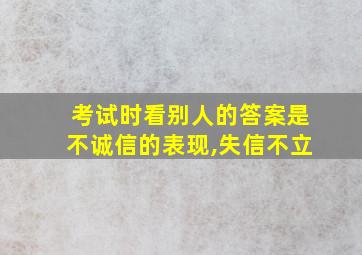 考试时看别人的答案是不诚信的表现,失信不立