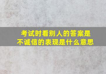 考试时看别人的答案是不诚信的表现是什么意思