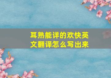 耳熟能详的欢快英文翻译怎么写出来