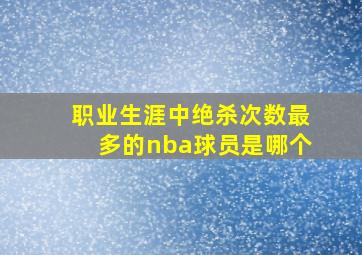 职业生涯中绝杀次数最多的nba球员是哪个