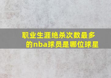 职业生涯绝杀次数最多的nba球员是哪位球星