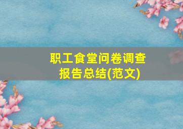 职工食堂问卷调查报告总结(范文)