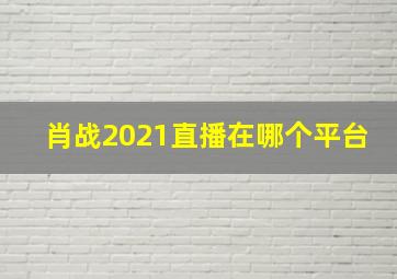 肖战2021直播在哪个平台