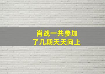 肖战一共参加了几期天天向上