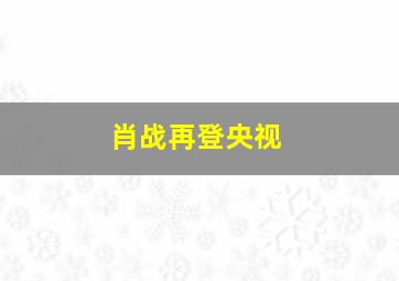 肖战再登央视