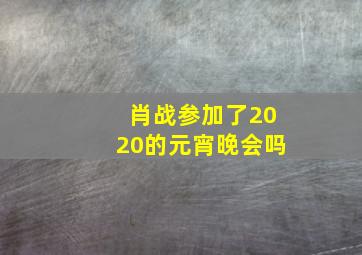 肖战参加了2020的元宵晚会吗