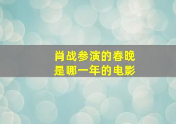 肖战参演的春晚是哪一年的电影