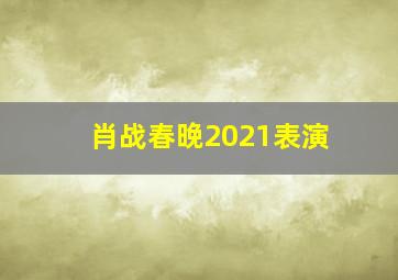 肖战春晚2021表演