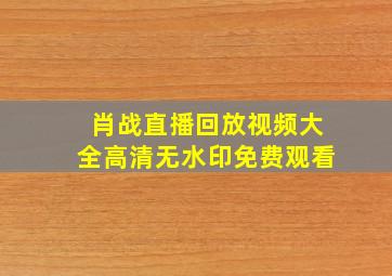 肖战直播回放视频大全高清无水印免费观看