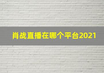 肖战直播在哪个平台2021