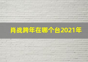 肖战跨年在哪个台2021年