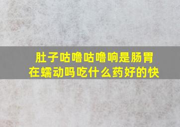 肚子咕噜咕噜响是肠胃在蠕动吗吃什么药好的快