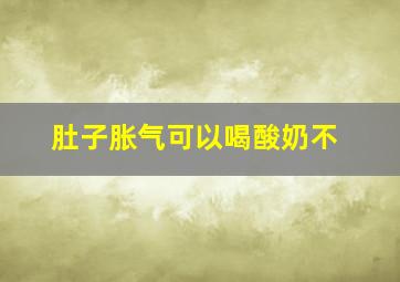 肚子胀气可以喝酸奶不