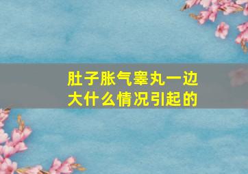 肚子胀气睾丸一边大什么情况引起的