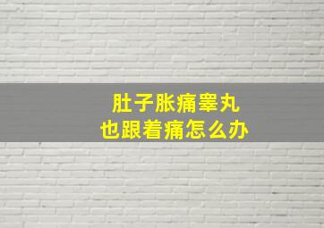 肚子胀痛睾丸也跟着痛怎么办