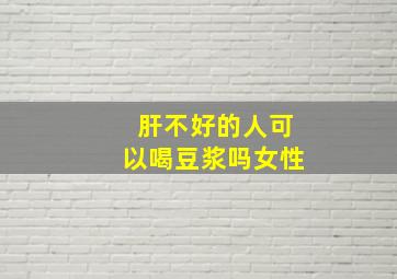 肝不好的人可以喝豆浆吗女性